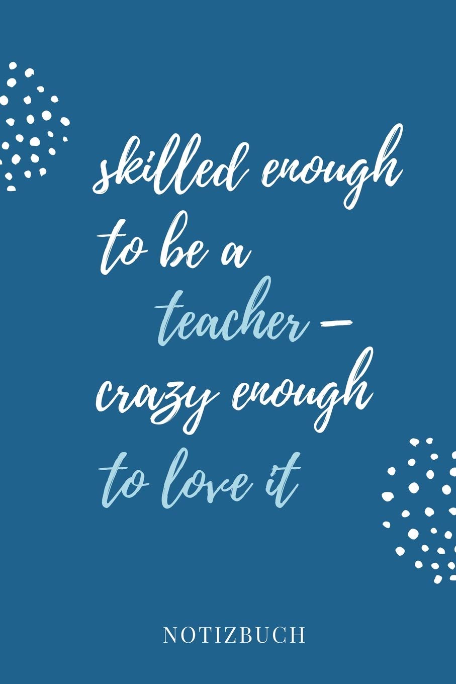 SKILLED ENOUGH TO BE A TEACHER - CRAZY ENOUGH TO LOVE IT NOTIZBUCH: A5 PUNKTIERT Geschenkidee für Lehrer Erzieher | Abschiedsgeschenk Grundschule | ... | Lehrerplaner | Buch zum Schulabschluss Study Guides