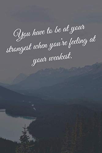 You have to be at your strongest when you’re feeling at your weakest.: Notebook Motivational, Inspirational Composition, Notebook With Inspirational ... And Inspirational Quotes, Positive Thinking Business, Finance & Career