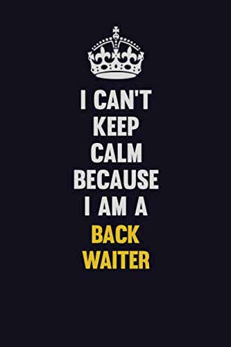 I Can't Keep Calm Because I Am A Back Waiter: Motivational and inspirational career blank lined gift notebook with matte finish Learning & Reference
