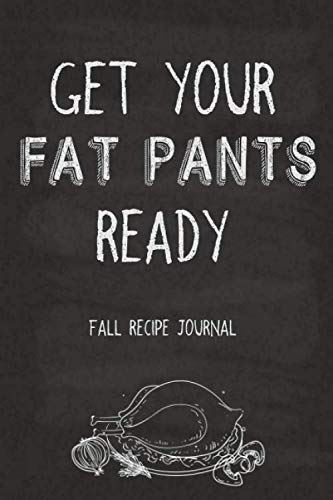 Get Your Fat Pants Ready Fall Recipe Journal: For All Your Autumn and Thanksgiving Recipes Cooking & Enjoying