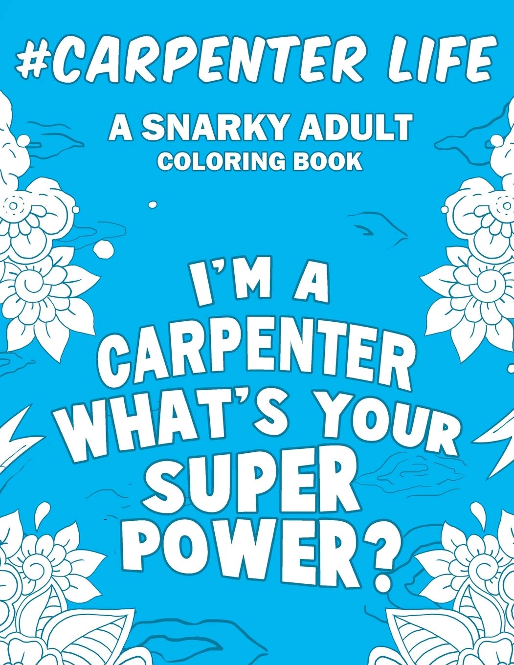 Carpenter Life: A Snarky, Humorous & Relatable Adult Coloring Book For Carpenters Business, Finance & Career
