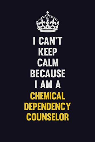 I Can't Keep Calm Because I Am A Chemical Dependency Counselor: Motivational and inspirational career blank lined gift notebook with matte finish Learning & Reference