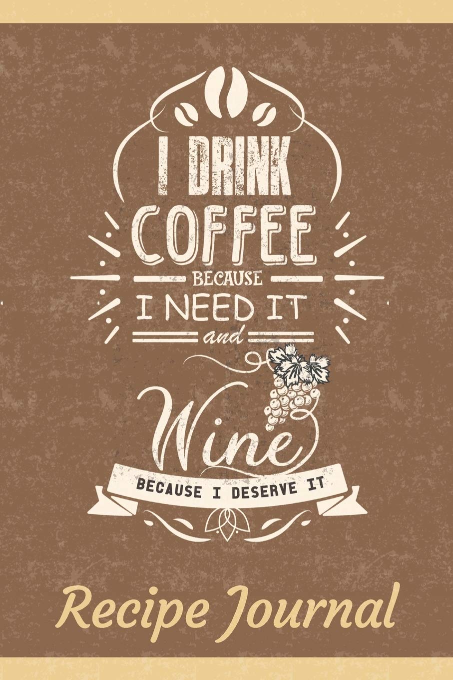 I Drink Coffee Because I Need It And Wine Because I Deserve It Recipe Journal: 6 x 9 Inches 100 Pages Blank Recipe Notebook For Coffee And Wine Essays & Short Stories