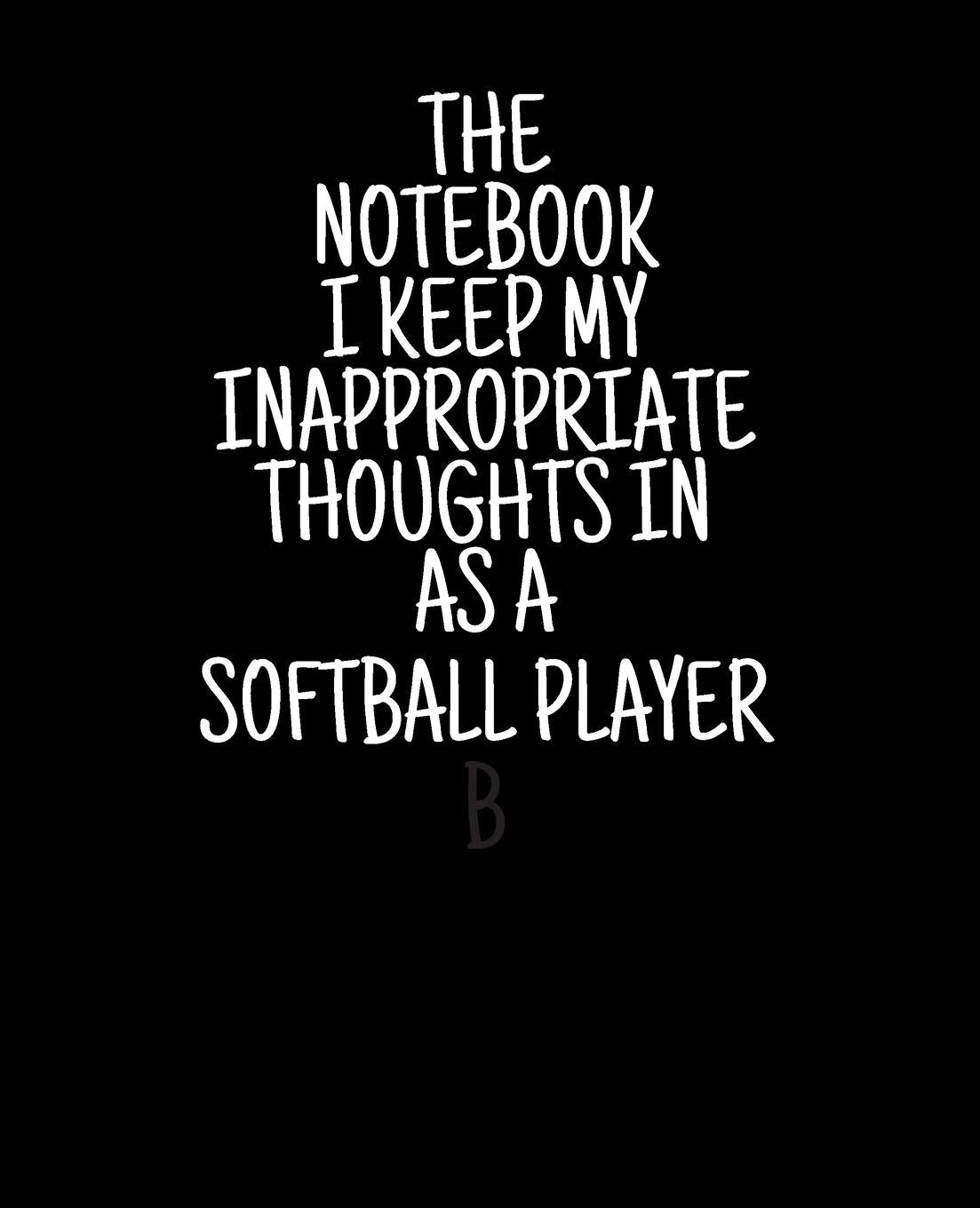 The Notebook I Keep My Inappropriate Thoughts In As A Softball Player 7.5" X 9.25" | COLLEGE RULE LINED | BLANK | 150 page | NOTEBOOK: Funny novelty gag gift for men and women. Business, Finance & Career