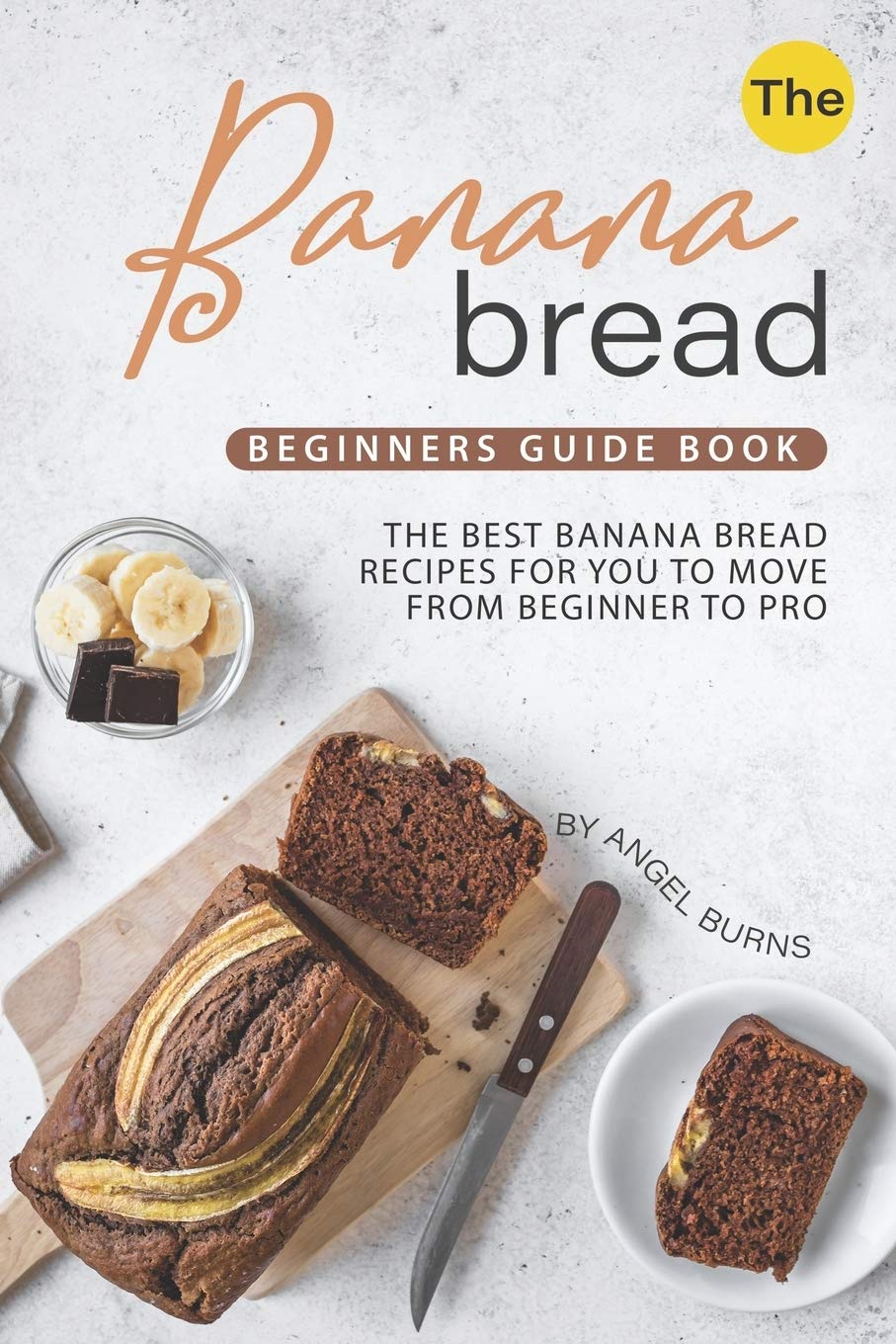 The Banana Bread Beginners Guide Book: The Best Banana Bread Recipes for You to Move from Beginner to Pro Cooking & Enjoying