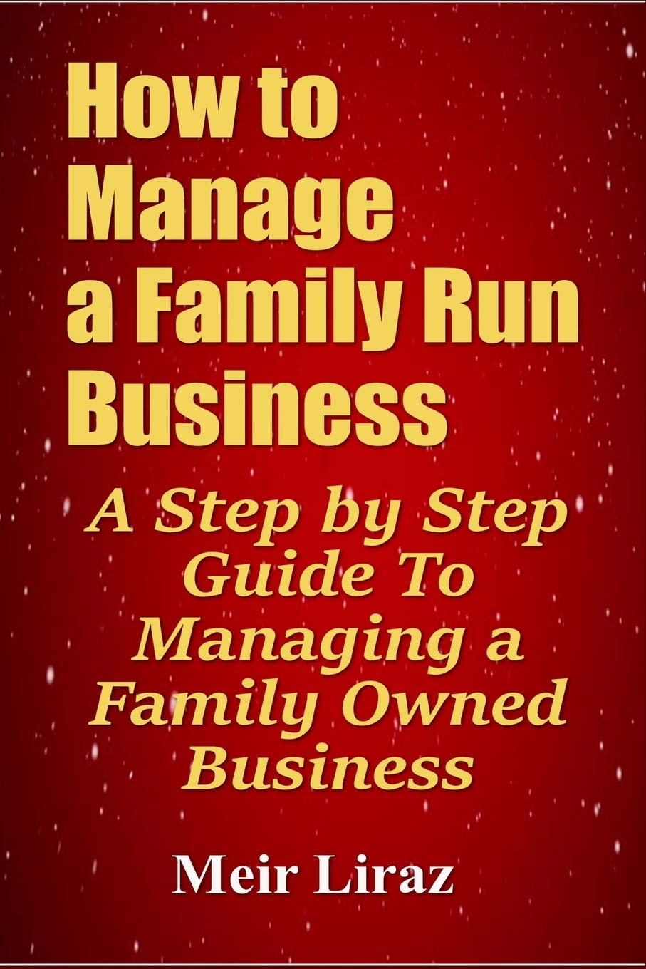 How to Manage a Family Run Business: A Step by Step Guide To Managing a Family Owned Business book