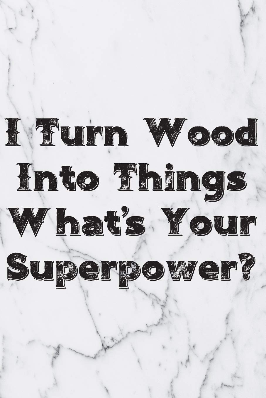 I Turn Wood Into Things What's Your Superpower?: Blank Lined Journal For Handyman, Carpenters, Plumbers And Electricians Notebook Gift Hobbies & Crafts