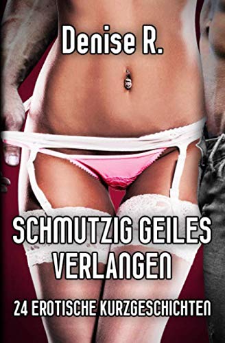 Schmutzig Geiles Verlangen: 24 Erotische Kurzgeschichten (Erotische Kurzgeschichten Sammelbände) Eroticism