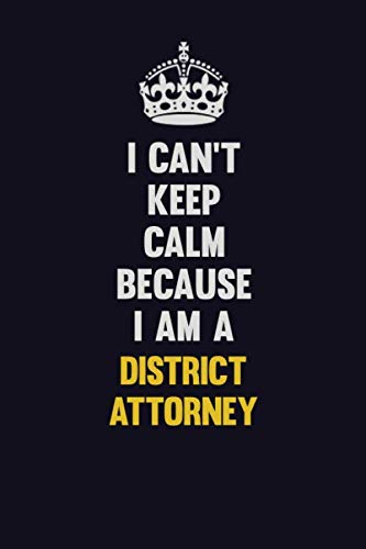 I Can't Keep Calm Because I Am A District Attorney: Motivational and inspirational career blank lined gift notebook with matte finish Learning & Reference