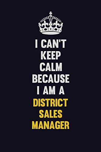 I Can't Keep Calm Because I Am A District Sales Manager: Motivational and inspirational career blank lined gift notebook with matte finish Learning & Reference