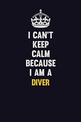 I Can't Keep Calm Because I Am A Diver: Motivational and inspirational career blank lined gift notebook with matte finish Learning & Reference