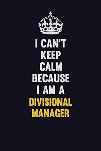 I Can't Keep Calm Because I Am A Divisional Manager: Motivational and inspirational career blank lined gift notebook with matte finish Learning & Reference