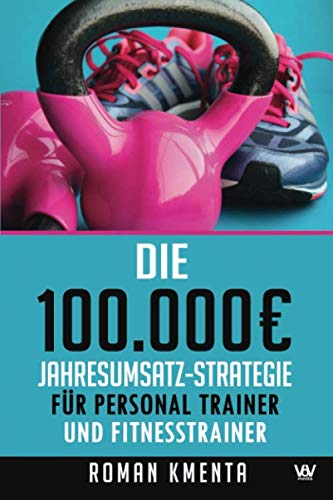 Die 100.000 € Jahresumsatz-Strategie für Personal Trainer und Fitness Trainer: Was Sie außer Knowhow über Trainingslehre, HIIT und Physiologie ... gut zu verdienen (100.000 Euro Jahresumsatz) Business, Finance & Career
