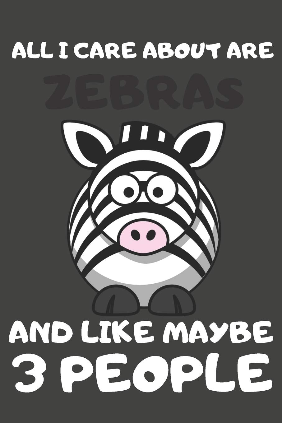 All I Care About Are Zebras And Like Maybe 3 People: Zebra Gifts Lined Notebooks, Journals, Planners and Diaries to Write In | For Zebra Lovers Business, Finance & Career
