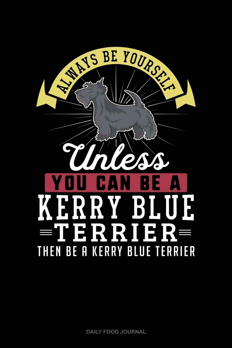 Always Be Yourself Unless You Can Be A Kerry Blue Terrier Then Be A Kerry Blue Terrier: Daily Food Journal Essays & Short Stories