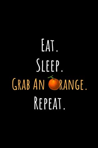 Eat. Sleep. Grab An Orange. Repeat: Funny Orange Notebook/Journal (6” X 9”) Cooking & Enjoying