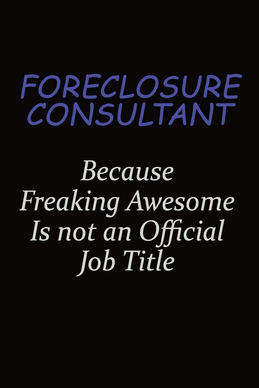 Foreclosure Consultant Because Freaking Awesome Is Not An Official Job Title: Career journal, notebook and writing journal for encouraging men, women and kids. A framework for building your career. Learning & Reference