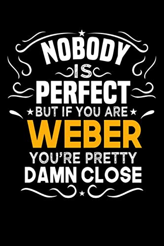 Nobody Is Perfect But If You Are WEBER You're Pretty Damn Close: Notebook / Journal / Diary, Notebook Writing Journal ,6x9 ... Notebook/Journal Gift,Last name Notebook Self-help
