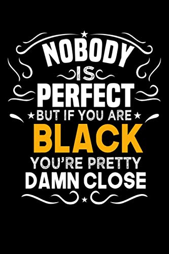 Nobody Is Perfect But If You Are BLACK You're Pretty Damn Close: Notebook / Journal / Diary, Notebook Writing Journal ,6x9 ... Notebook/Journal Gift,Last name Notebook Self-help