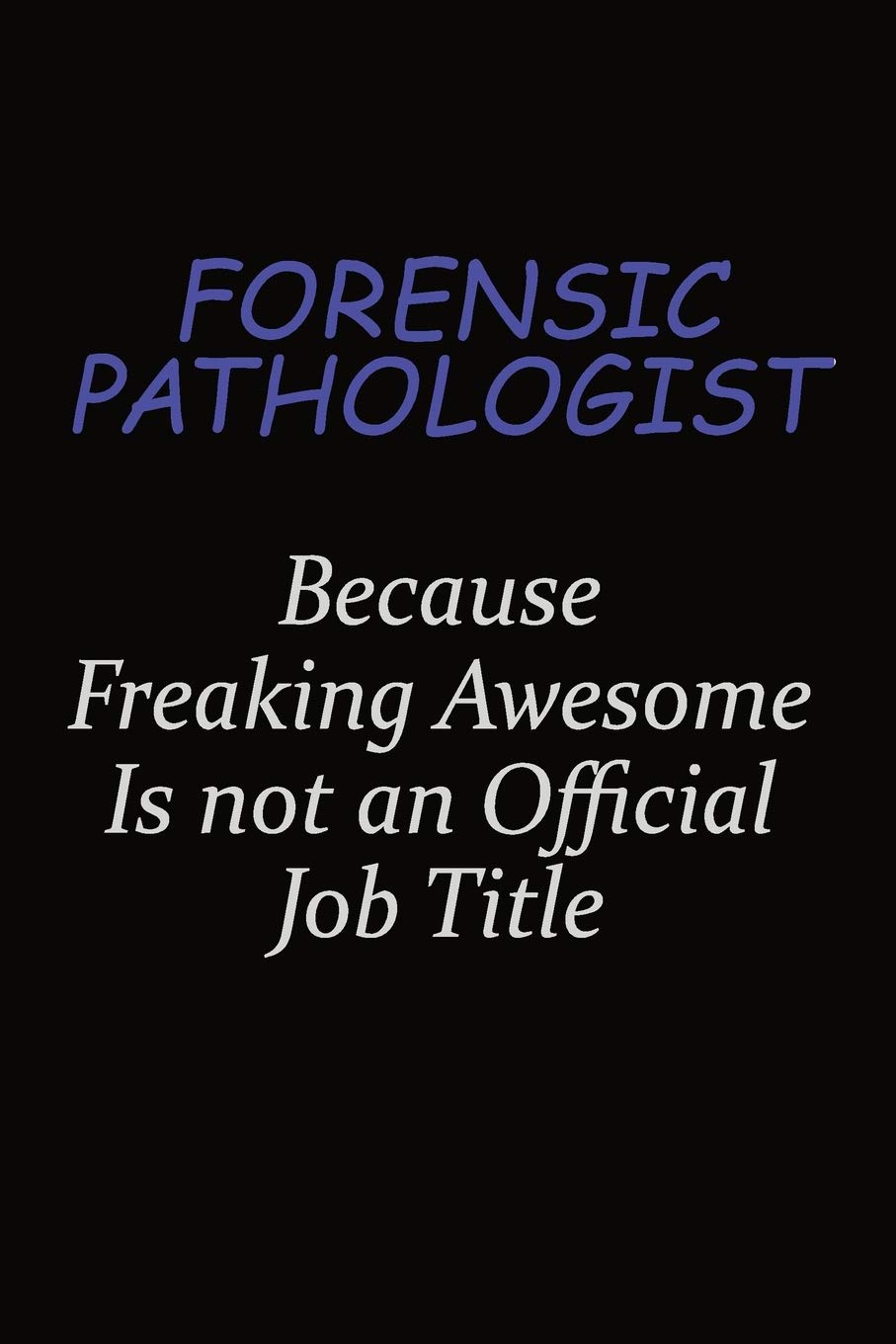 Forensic pathologist Because Freaking Awesome Is Not An Official Job Title: Career journal, notebook and writing journal for encouraging men, women and kids. A framework for building your career. Learning & Reference