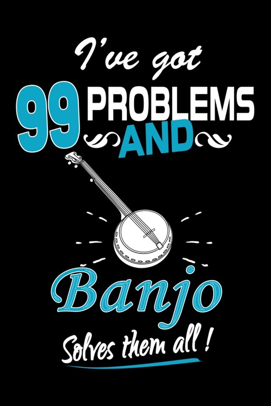 I've Got 99 Problems And Banjo Solves Them All Journal: Banjo Lover Gifts, Playing Banjo Notebook, Gift for Banjo Player Non-fiction