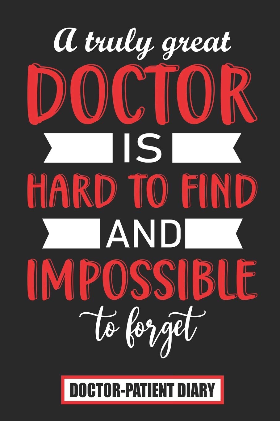 A truly great doctor is hard to find and impossible to forget Doctor-Patient Diary: Perfect Gift if You are Looking for Nice Gifts for Doctors Medicine