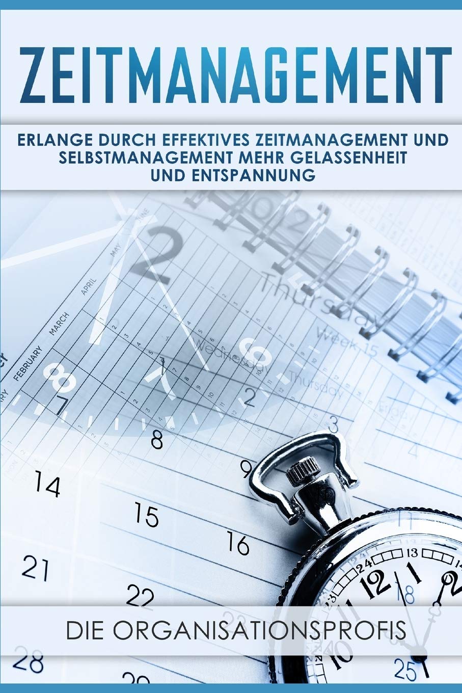 Zeitmanagement: Erlange durch effektives Zeitmanagement und Selbstmanagement mehr Gelassenheit und Entspannung Business, Finance & Career