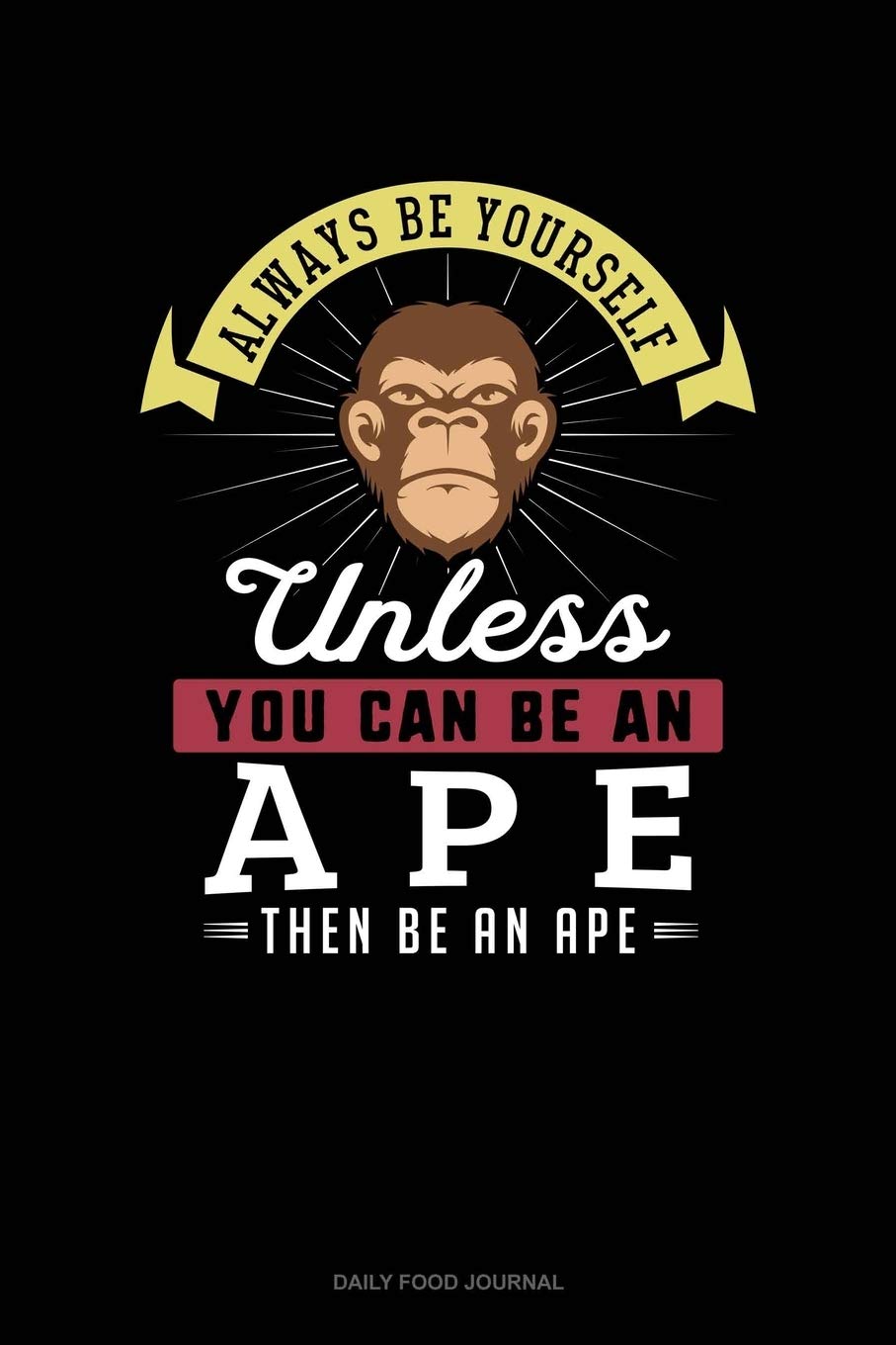Always Be Yourself Unless You Can Be An Ape Then Be An Ape: Daily Food Journal Essays & Short Stories