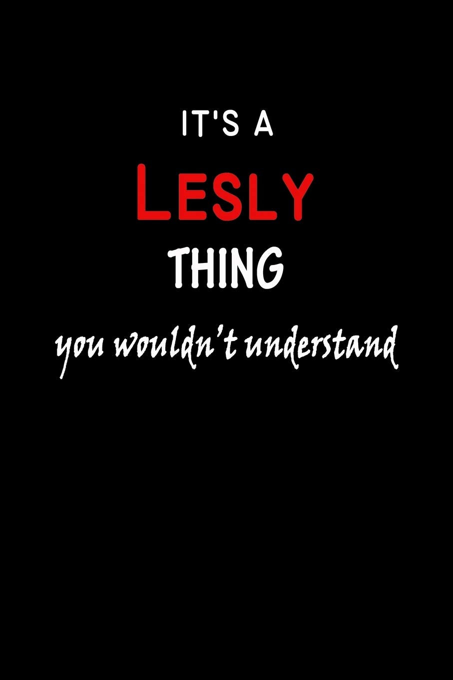 It's a Lesly Thing You Wouldn't Understandl: Lesly First Name Personalized Journal 6x9 Notebook, Wide Ruled (Lined) blank pages, Funny Cover for Girls and Women, Red White Text on Black Hobbies & Crafts