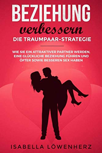 Beziehung verbessern - die Traumpaar-Strategie: Wie Sie ein attraktiver Partner werden, eine glückliche Beziehung führen und öfter sowie besseren Sex haben Medicine