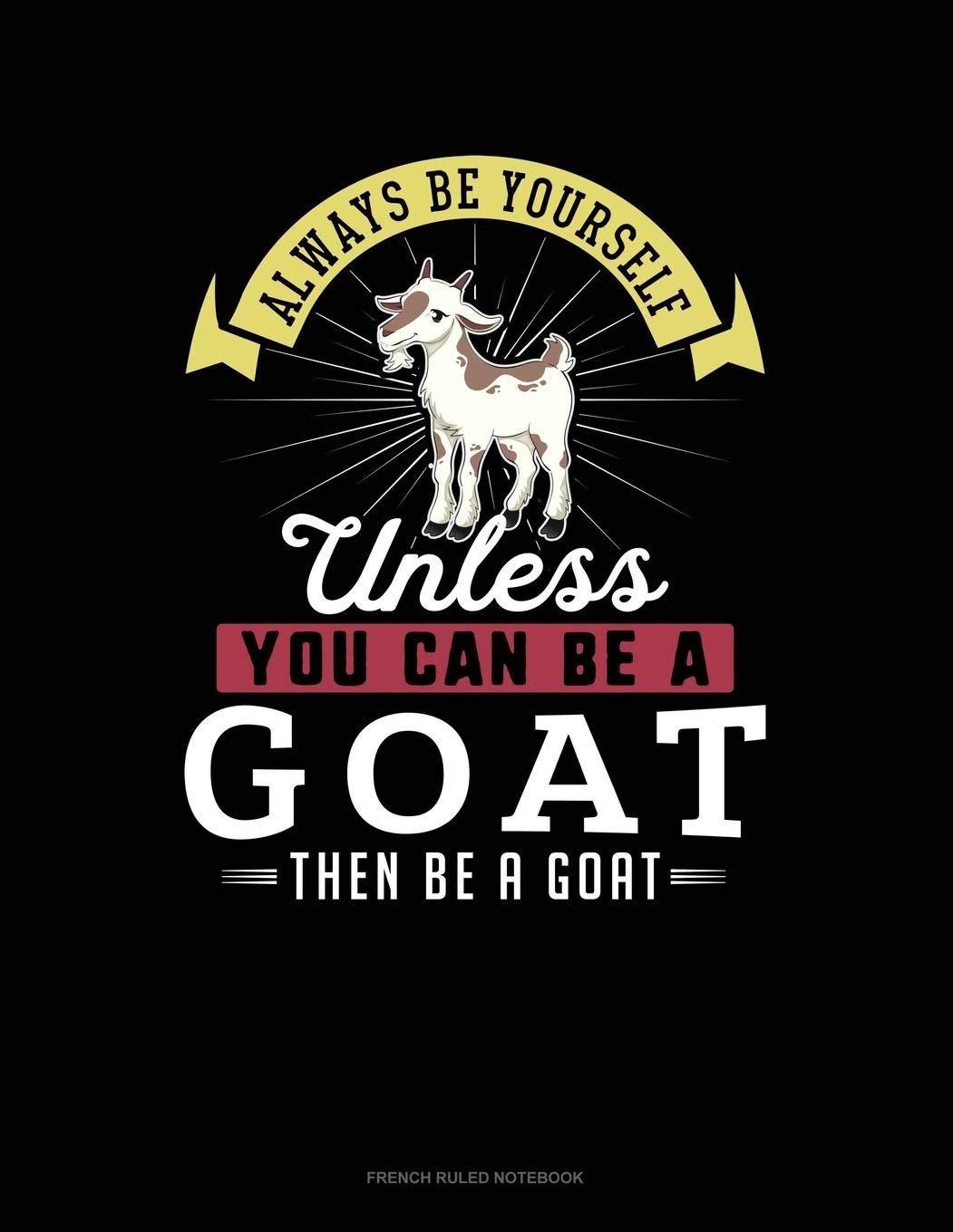 Always Be Yourself Unless You Can Be A Goat Then Be A Goat: French Ruled Notebook Essays & Short Stories