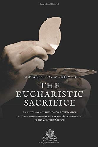 The Eucharistic Sacrifice: An historical and theological investigation of the sacrificial conception of the Holy Eucharist in the Christian Church (Nihil Sine Deo, Band 20) Religion & Esotericism
