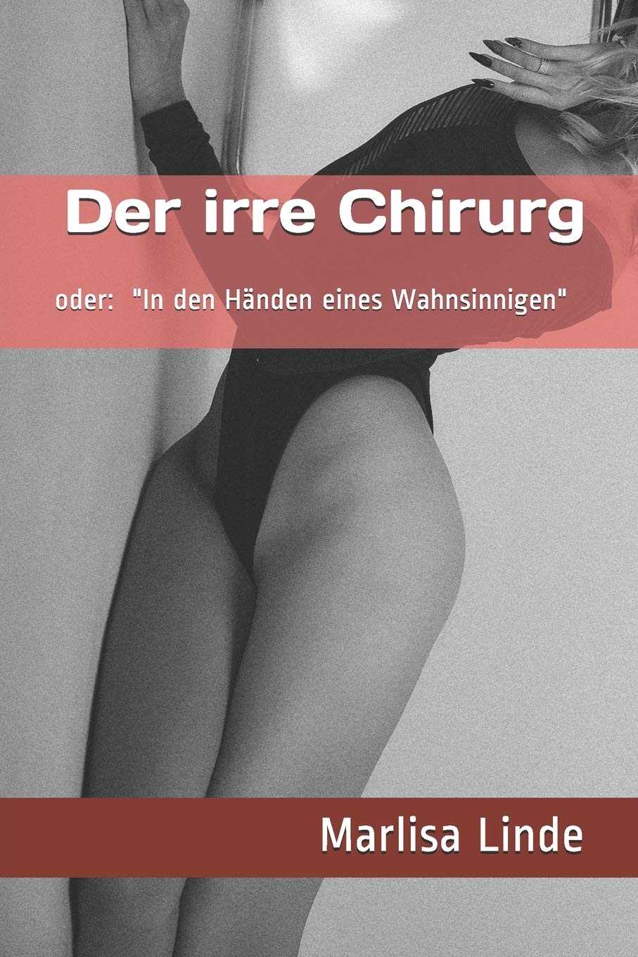 Der irre Chirurg: oder In den Händen eines Wahnsinnigen. Böse Geschichten um Versklavung, Body-Mod und Amputation. Dark Erotic Horror Eroticism