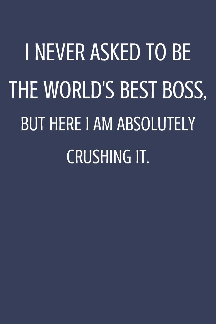 I Never Asked To Be The World's Best Boss: Sarcastic Notebook Gift For Bosses, Leaders & Teammate. Business, Finance & Career