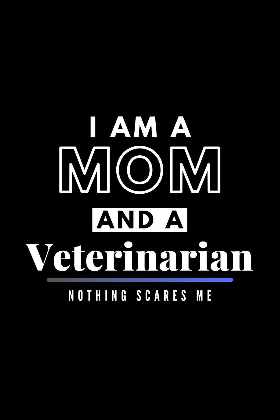 I Am A Mom And A Veterinarian Nothing Scares Me: Funny Appreciation Journal Gift For Her Softback Writing Book Notebook (6" x 9") 120 Lined Pages Medicine