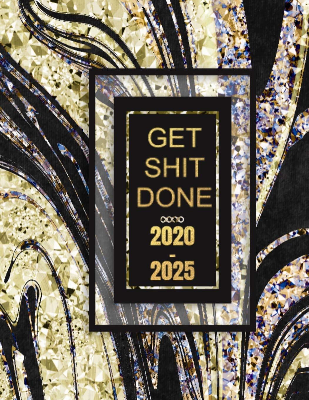 Get Shit Done 2020-2025: 6 Year Planner & Organizer Monthly Focus, Goals & To-Dos | Large Six Year Planner Monthly Calendar, Appointment Agenda (Gold Glam Edition) Business, Finance & Career