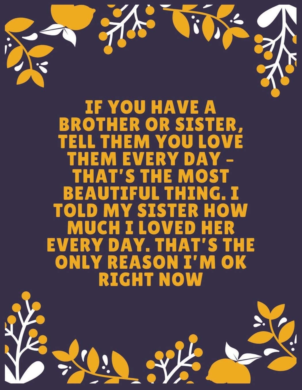 If you have a brother or sister, tell them you love them every day – that’s the most beautiful thing. I told my sister how much I loved her: Sister ... Sister - 100 Pages - Large (8.5 x 11 inches) Essays & Short Stories