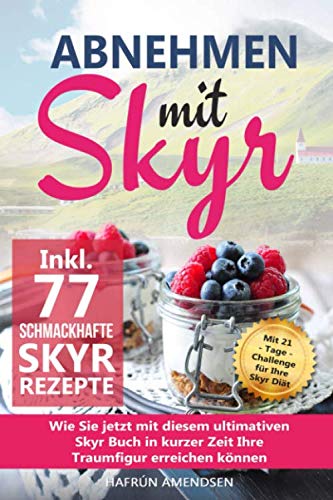 Abnehmen mit Skyr: Wie Sie jetzt mit diesem ultimativen Skyr Buch in kurzer Zeit Ihre Traumfigur erreichen können inkl. 77 schmackhafte Rezepte + 21-Tage-Challenge für Ihre Skyr Diät Cooking & Enjoying