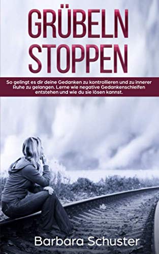 Grübeln stoppen -: So gelingt es dir deine Gedanken zu kontrollieren und zu innerer Ruhe zu gelangen. Lerne wie negative Gedankenschleifen entstehen und wie du sie lösen kannst Medicine