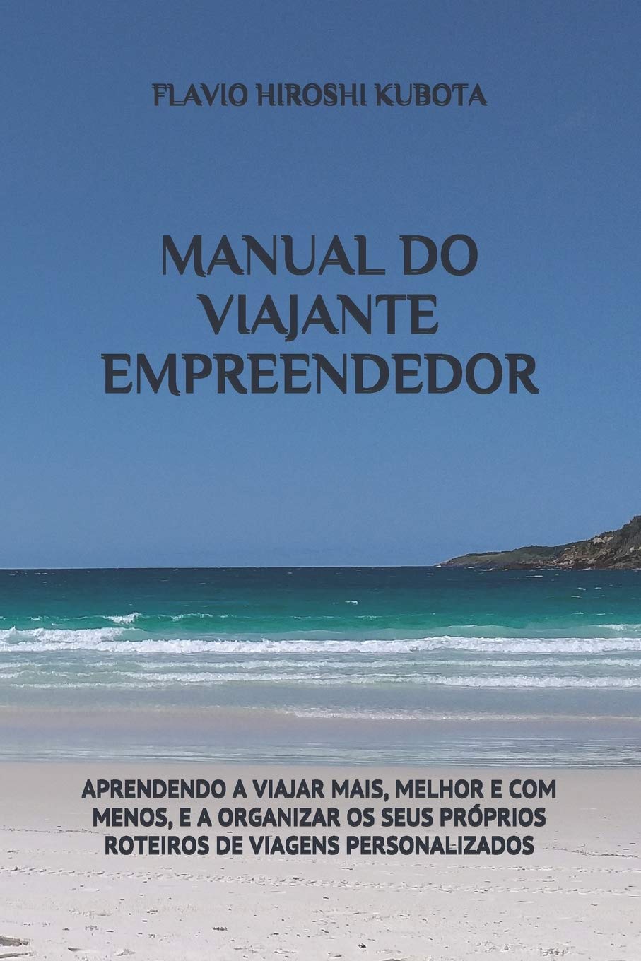 MANUAL DO VIAJANTE EMPREENDEDOR: APRENDENDO A VIAJAR MAIS, MELHOR E COM MENOS, E A ORGANIZAR OS SEUS PRÓPRIOS ROTEIROS DE VIAGENS PERSONALIZADOS Travel