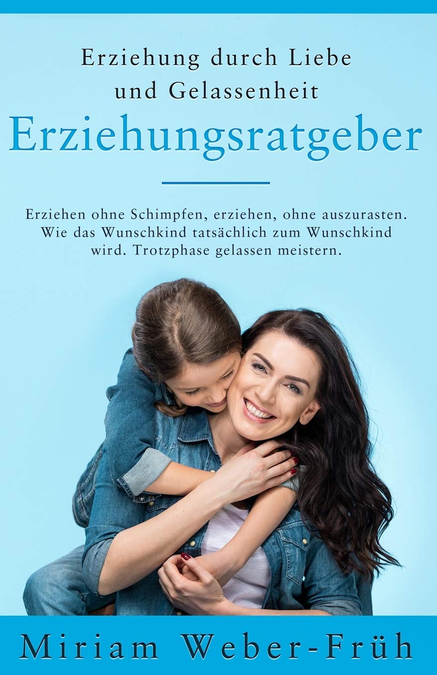 Erziehung durch Liebe und Gelassenheit - Erziehungsratgeber: Erziehen ohne Schimpfen, erziehen, ohne auszurasten. Wie das Wunschkind tatsächlich zum Wunschkind wird. Trotzphase gelassen meistern. Leisure & Fun