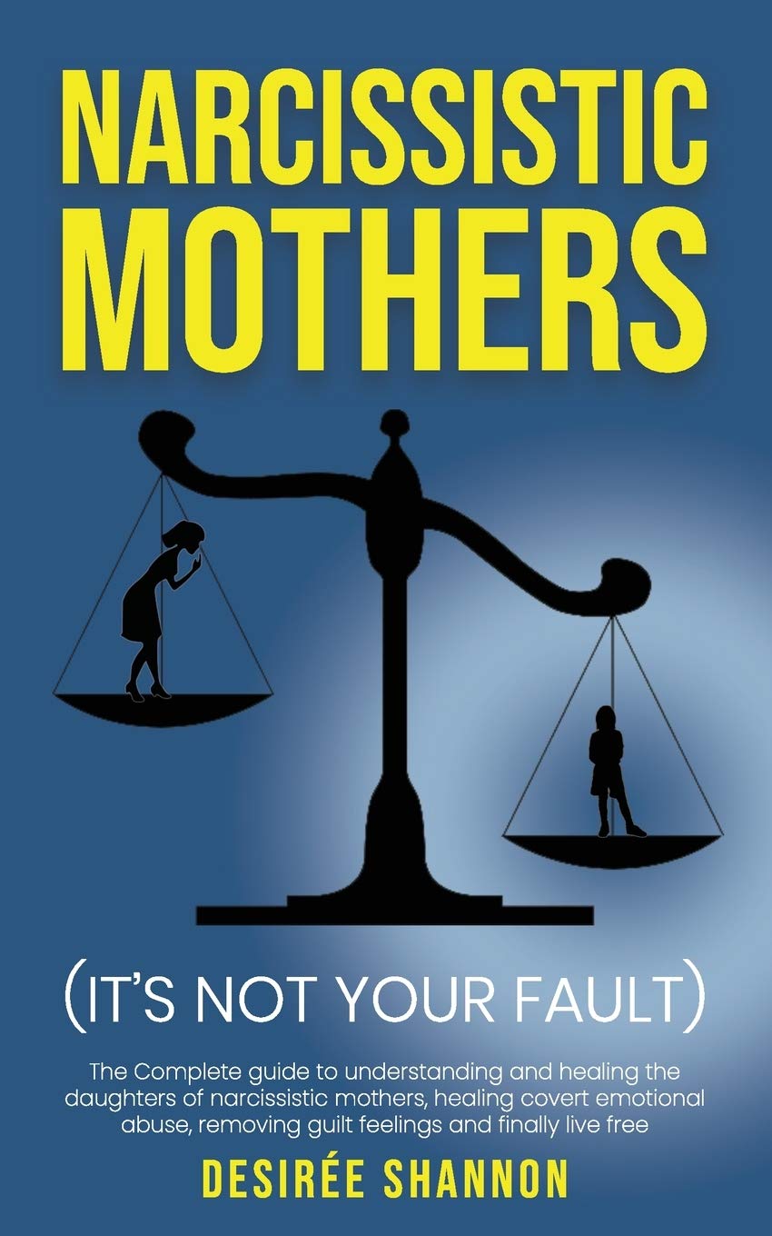 NARCISSISTIC MOTHERS: The Complete Guide to Understanding and Healing the Daughters of Narcissistic Mothers, Healing Covert Emotional Abuse, Removing Guilt Feelings and Finally Live Free Parents & Children