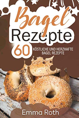 Bagel Rezepte: 60 köstliche und herzhafte Bagel Rezepte Cooking & Enjoying