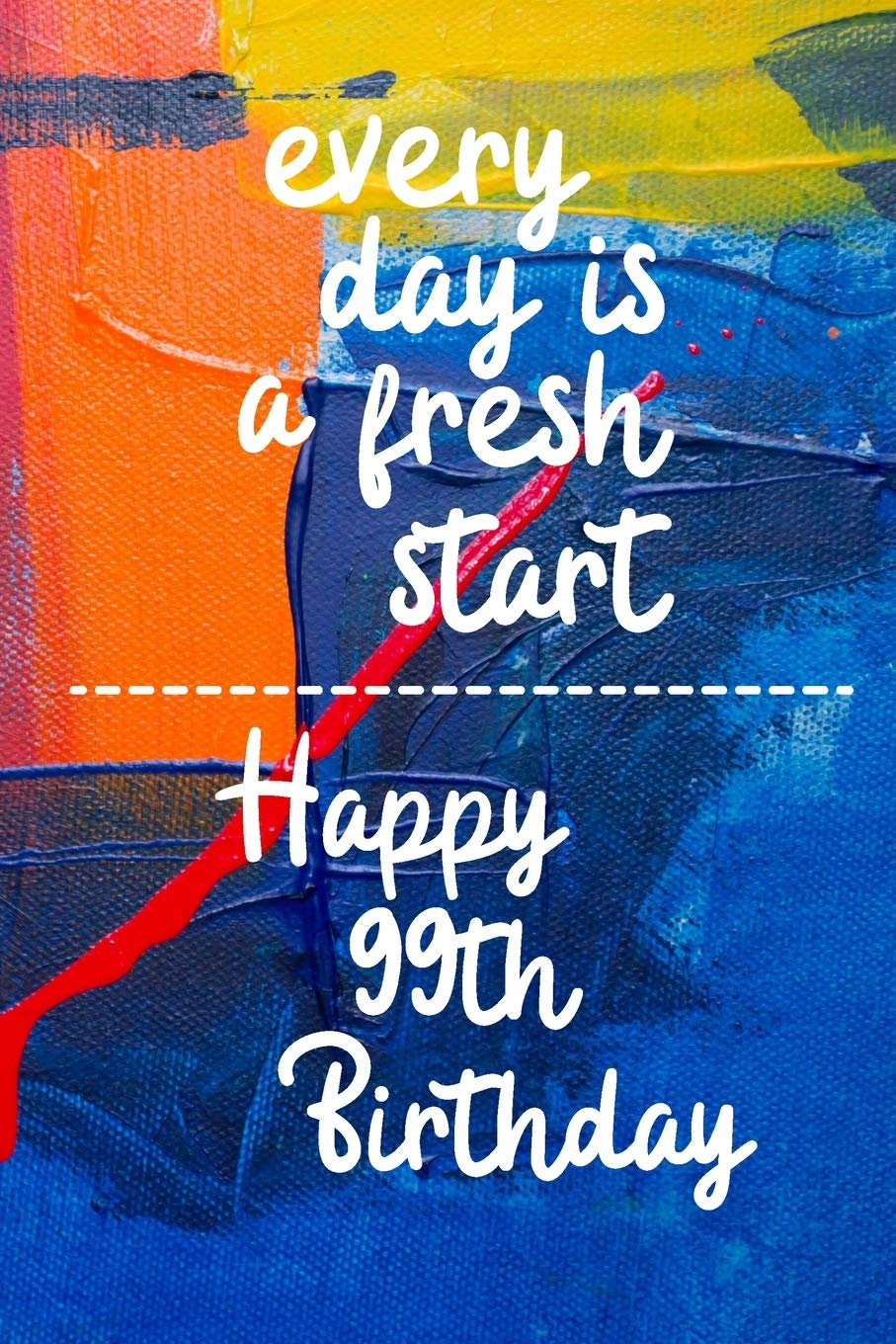 Every day is a fresh start Happy 99th Birthday: 99 Year Old Birthday Gift Gratitude Journal / Notebook / Diary / Unique Greeting Card Books