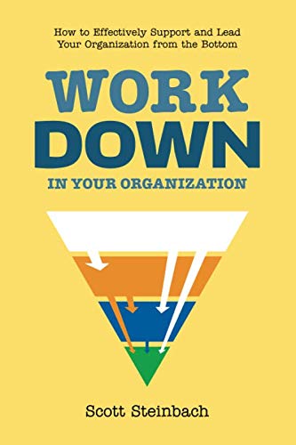 Work Down in Your Organization: How to Effectively Support and Lead Your Organization from the Bottom Business, Finance & Career