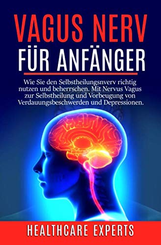 Vagus Nerv: Vagus Nerv für Anfänger: Wie Sie den Selbstheilungsnverv richtig nutzen und beherrschen. Mit Nervus Vagus zur Selbstheilung und Vorbeugung von Verdauungsbeschwerden und Depressionen. Medicine
