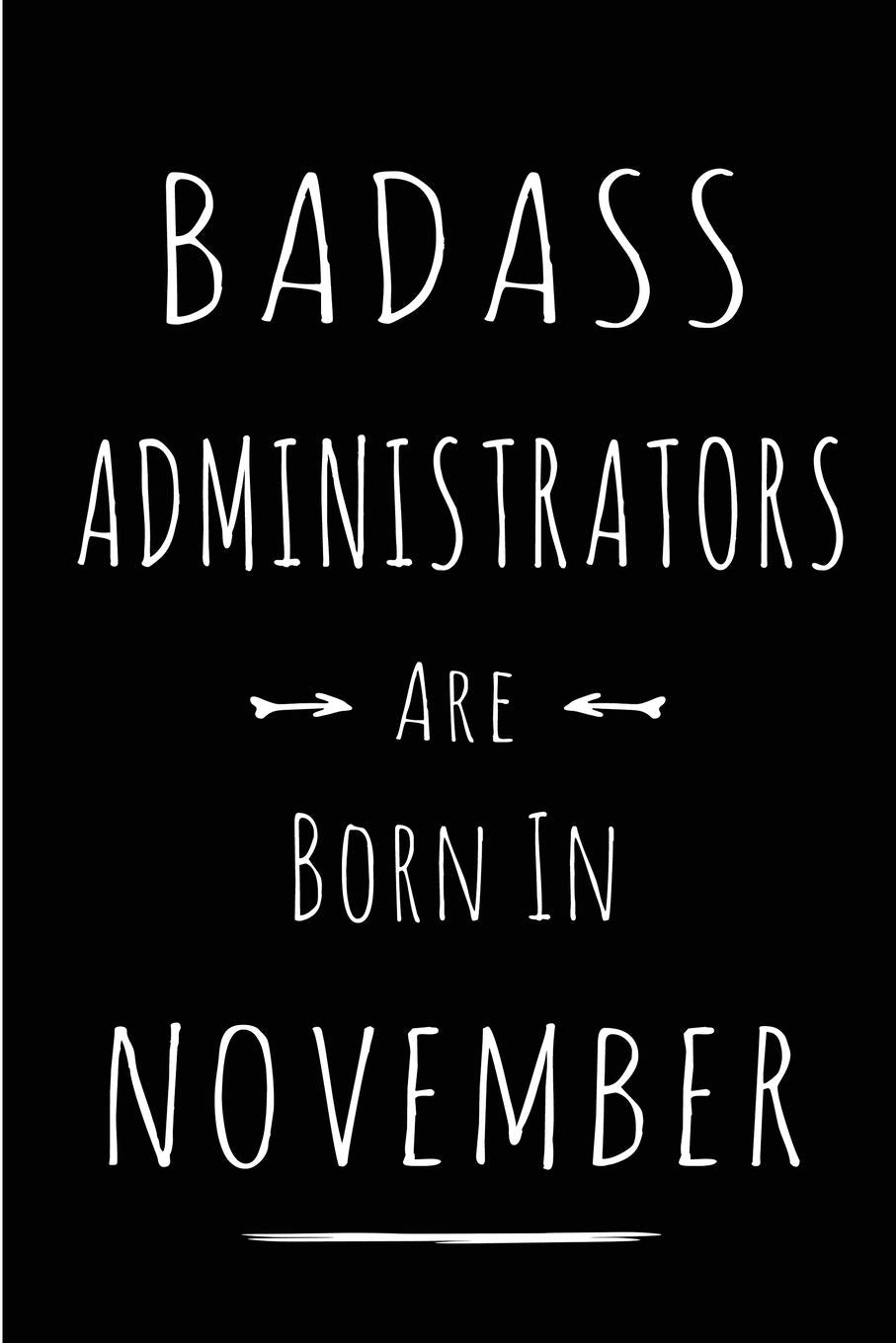 Badass Administrators Are Born In November: Blank Line Funny Journal, Notebook or Diary is Perfect Gift for the November Born. Makes an Awesome ... and Family ( Alternative to B-day Card. ) Business, Finance & Career