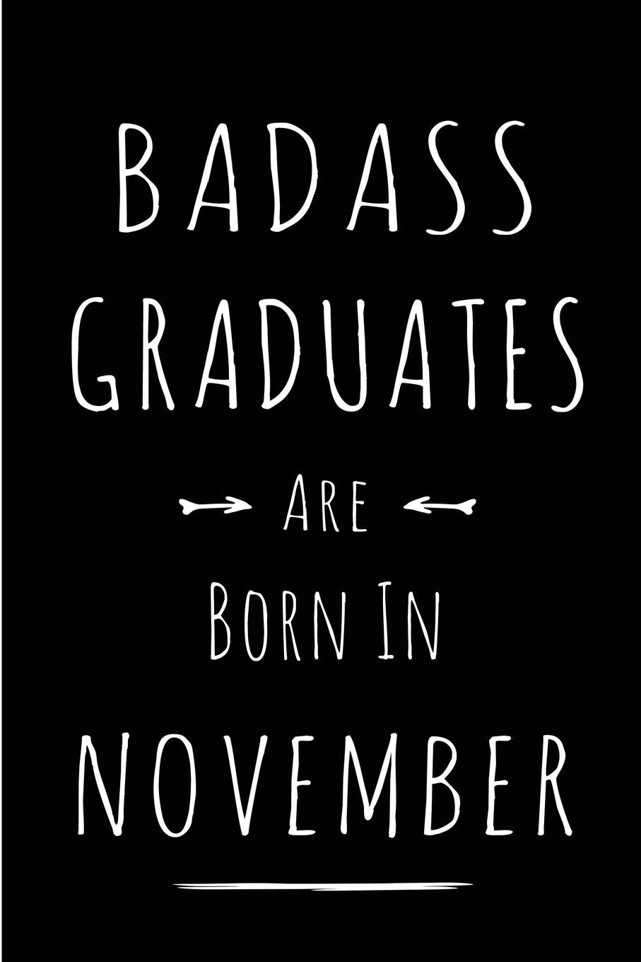 Badass Graduates Are Born In November: Blank Line Funny Journal, Notebook or Diary is Perfect Gift for the November Born. Makes an Awesome Birthday ... and Family ( Alternative to B-day Card. ) Books