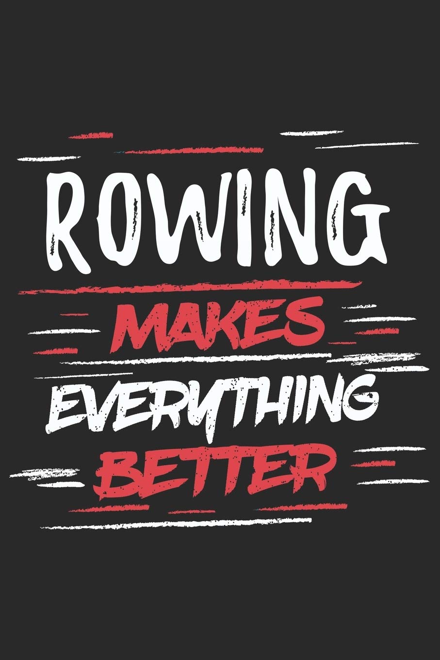 Rowing Makes Everything Better: Funny Cool Rower Journal | Notebook | Workbook | Diary | Planner-6x9 - 120 Blank Pages With An Awesome Comic Quote On ... Athletes, Champions, Enthusiasts, Coach Leisure & Fun