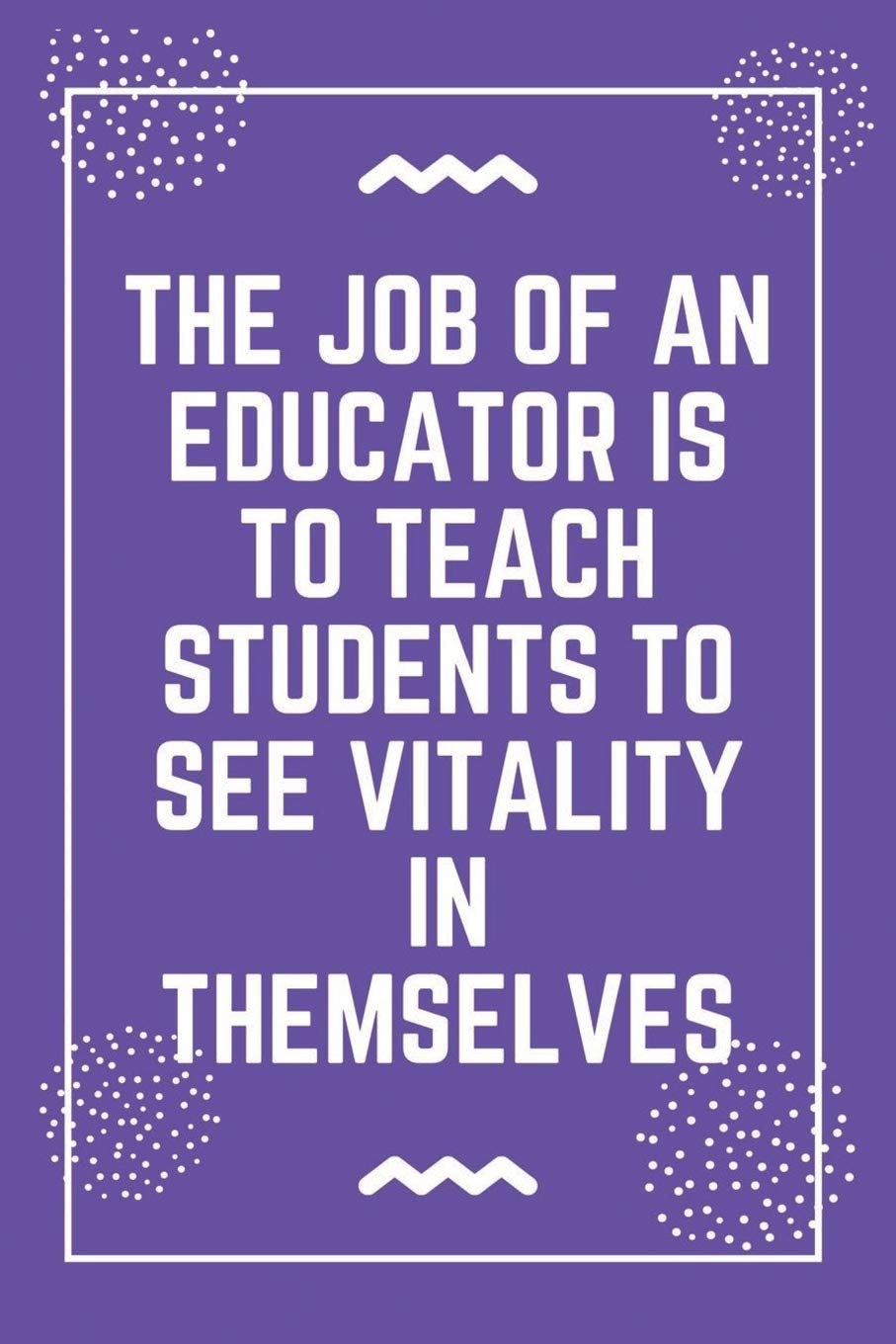 The job of an educator is to teach students to see vitality in themselves: Best Teacher Notebook | Best Gift For Teacher | Lined Journal 6" x 9" Essays & Short Stories